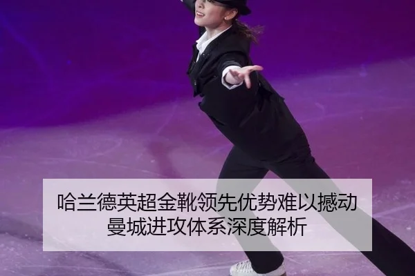 哈兰德英超金靴领先优势难以撼动 曼城进攻体系深度解析